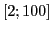 $[2;100]$