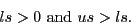 \begin{displaymath}
ls > 0 \textrm{ and } us > ls.
\end{displaymath}